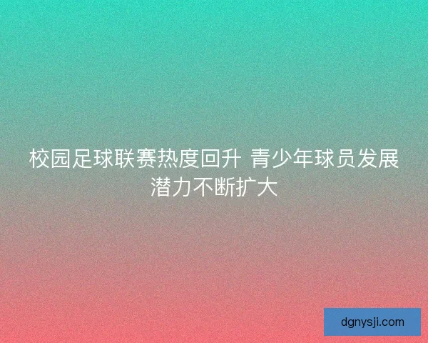 校园足球联赛热度回升 青少年球员发展潜力不断扩大