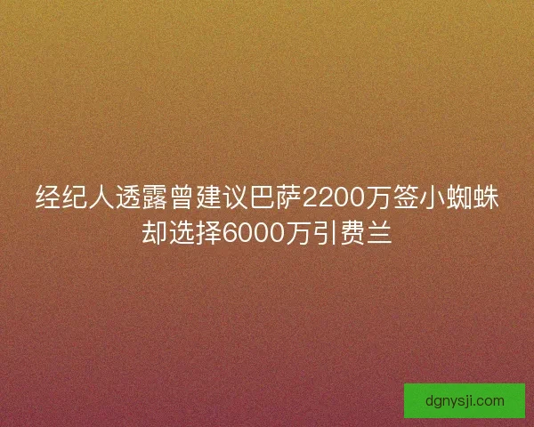 经纪人透露曾建议巴萨2200万签小蜘蛛却选择6000万引费兰 经纪人透露曾建议巴萨2200万签小蜘蛛却选择6000万引费兰