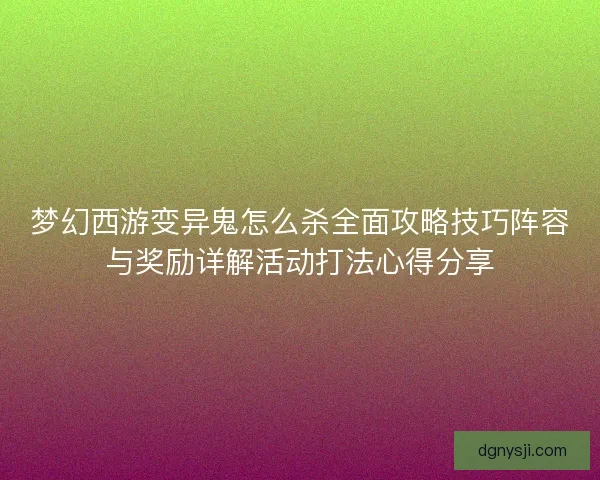 梦幻西游变异鬼怎么杀全面攻略技巧阵容与奖励详解活动打法心得分享 梦幻西游变异鬼怎么杀全面攻略技巧阵容与奖励详解活动打法心得分享