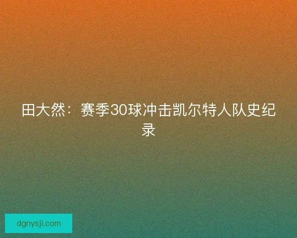 田大然：赛季30球冲击凯尔特人队史纪录
