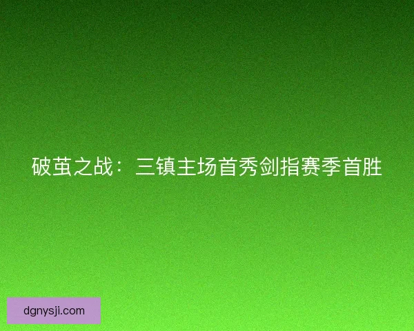 破茧之战：三镇主场首秀剑指赛季首胜