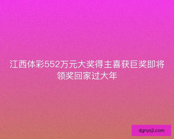 江西体彩552万元大奖得主喜获巨奖即将领奖回家过大年
