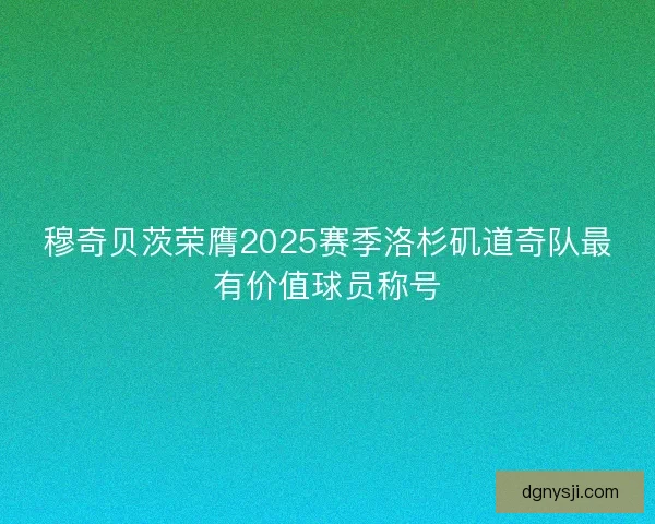 穆奇贝茨荣膺2025赛季洛杉矶道奇队最有价值球员称号