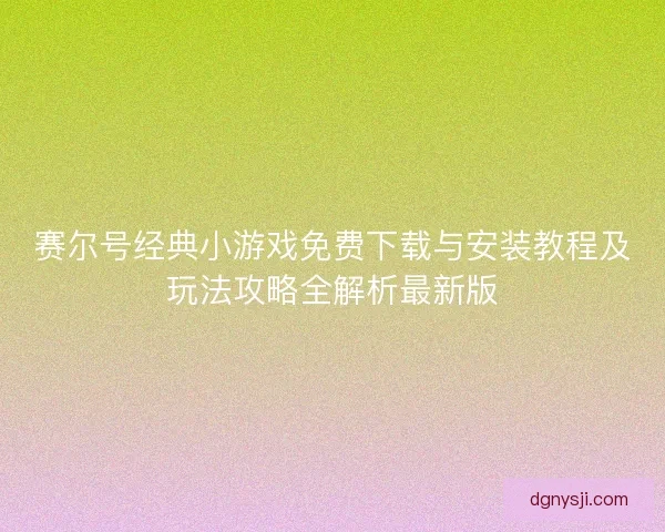 赛尔号经典小游戏免费下载与安装教程及玩法攻略全解析最新版